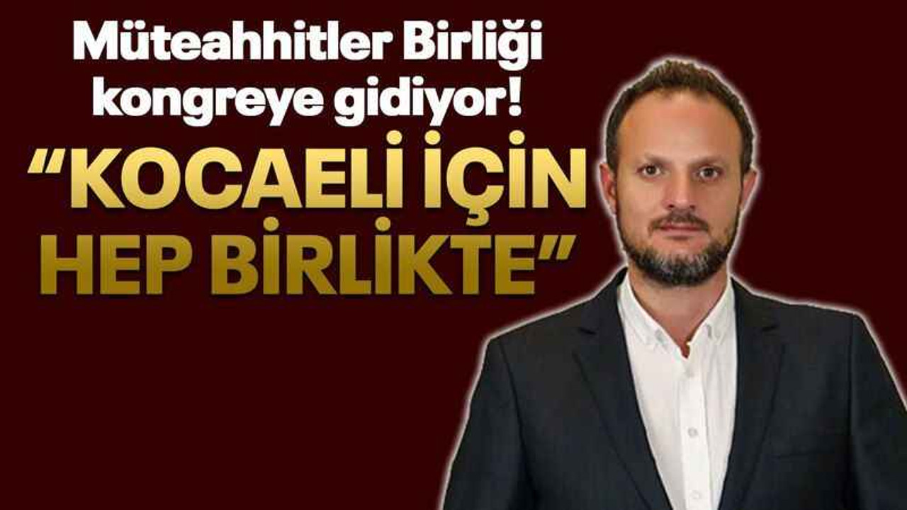 Müteahhitler Birliği kongreye gidiyor! “Kocaeli için hep birlikte”